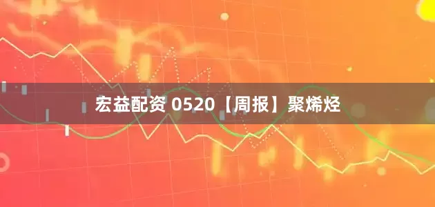 宏益配资 0520【周报】聚烯烃
