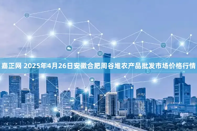 嘉正网 2025年4月26日安徽合肥周谷堆农产品批发市场价格行情