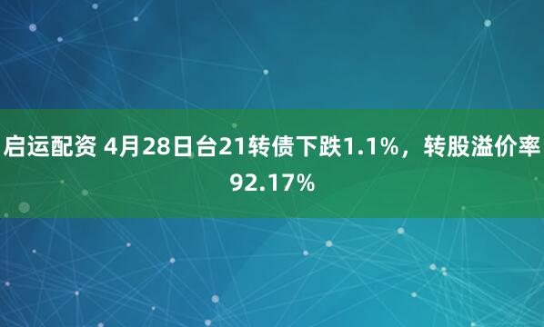 启运配资 4月28日台21转债下跌1.1%，转股溢价率92.17%