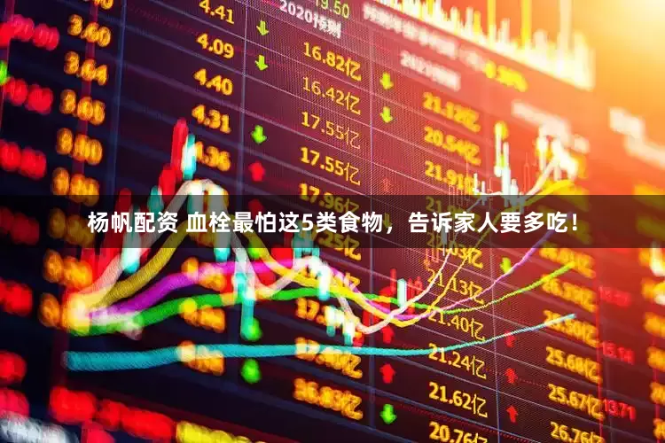 杨帆配资 血栓最怕这5类食物，告诉家人要多吃！