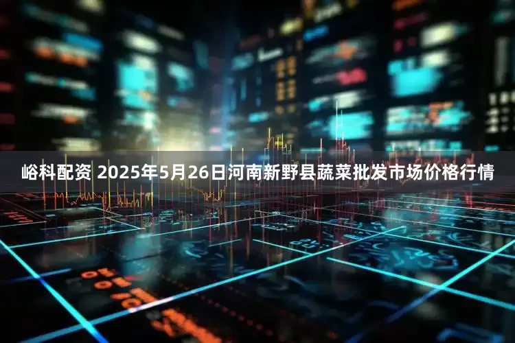 峪科配资 2025年5月26日河南新野县蔬菜批发市场价格行情