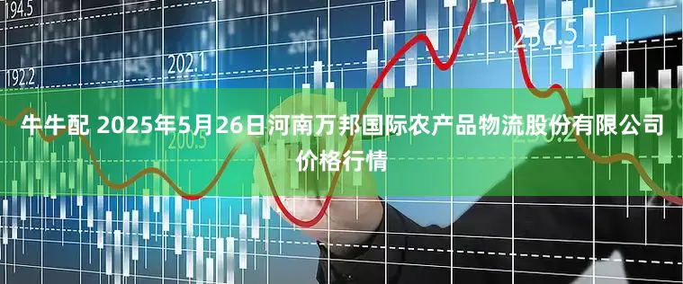 牛牛配 2025年5月26日河南万邦国际农产品物流股份有限公司价格行情