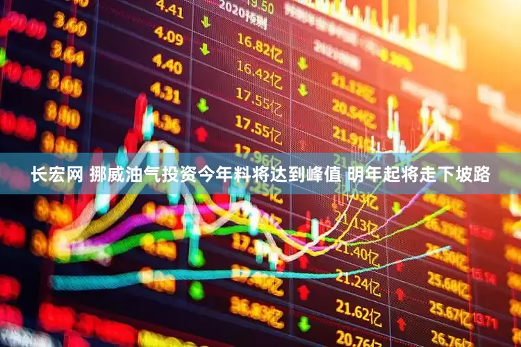 长宏网 挪威油气投资今年料将达到峰值 明年起将走下坡路