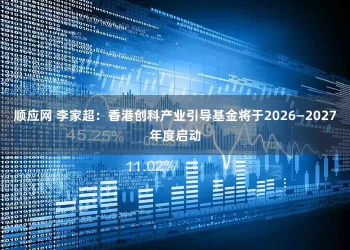 顺应网 李家超：香港创科产业引导基金将于2026—2027年度启动