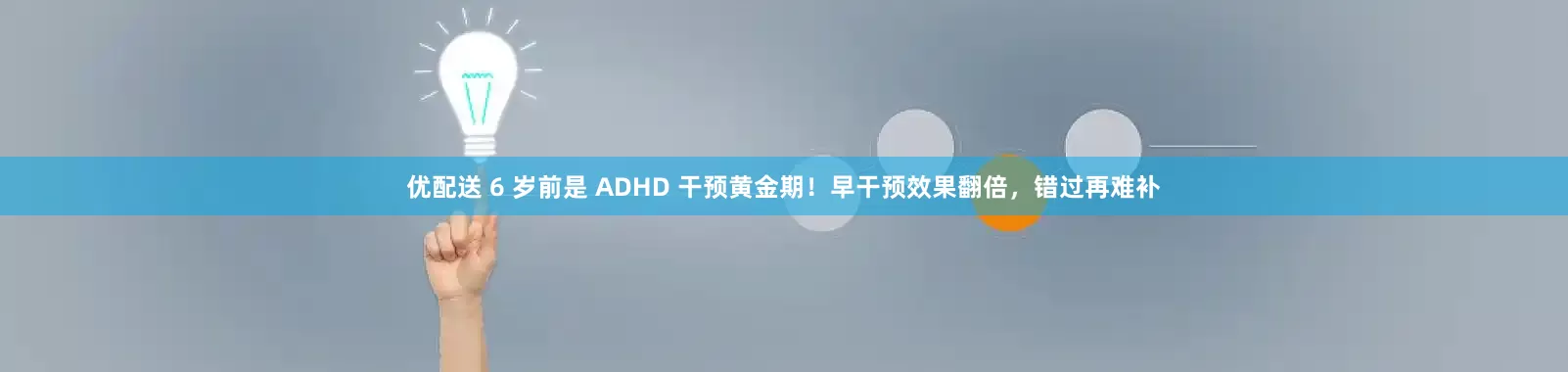 优配送 6 岁前是 ADHD 干预黄金期！早干预效果翻倍，错过再难补